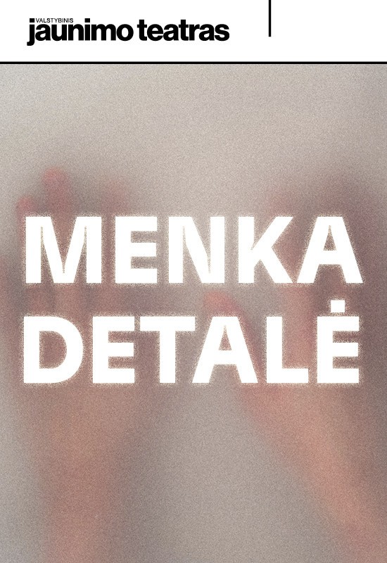 Buy tickets Premjera: MENKA DETALĖ. Rež. Adomas Juška Vilnius, Valstybinis jaunimo teatras December 09